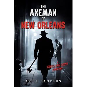 Sanders, Ariel The Axeman of New Orleans: A Thrilling Crime Mystery (The Dark Series) Sanders, Ariel The Axeman of New Orleans: A Thrilling Crime Mystery (The Dark Series)