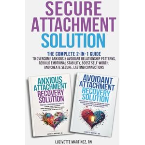 Martinez, Luzivette Secure Attachment Solution: The Complete 2-in-1 Guide to Overcome Anxious & Avoidant Relationship Patterns, Rebuild Emotional Stability, Boost Self-Worth, and Create Secure, Lasting Connections Martinez, Luzivette Secure Attachment Solution: The Complete 2-in-1 Guide to Overcome Anxious & Avoidant Relationship Patterns, Rebuild Emotional Stability, Boost Self-Worth, and Create Secure, Lasting Connections