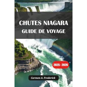 Frederick, Carmen A. CHUTES NIAGARA GUIDE DE VOYAGE 2025-2026: Explorez les sites touristiques, les visites, la nourriture et les séjours des deux côtés des chutes du Niagara Frederick, Carmen A. CHUTES NIAGARA GUIDE DE VOYAGE 2025-2026: Explorez les sites touristiques, les visites, la nourriture et les séjours des deux côtés des chutes du Niagara