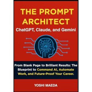 Maeda, Yoshi THE PROMPT ARCHITECT: From Blank Page to Brilliant Results: The Blueprint to Command AI, Automate Work, and Future-Proof Your Career. (THE SECRET Series) Maeda, Yoshi THE PROMPT ARCHITECT: From Blank Page to Brilliant Results: The Blueprint to Command AI, Automate Work, and Future-Proof Your Career. (THE SECRET Series)