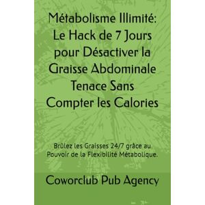 Pub Agency, Coworclub Métabolisme Illimité: Le Hack de 7 Jours pour Désactiver la Graisse Abdominale Tenace Sans Compter les Calories: Brûlez les Graisses 24/7 grâce au Pouvoir de la Flexibilité Métabolique. Pub Agency, Coworclub Métabolisme Illimité: Le Hack de 7 Jours pour Désactiver la Graisse Abdominale Tenace Sans Compter les Calories: Brûlez les Graisses 24/7 grâce au Pouvoir de la Flexibilité Métabolique.