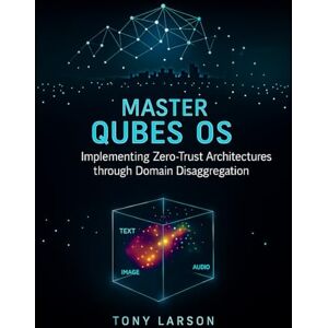 Larson, Tony Master Qubes OS: Implementing Zero-Trust Architectures through Domain Disaggregation Larson, Tony Master Qubes OS: Implementing Zero-Trust Architectures through Domain Disaggregation