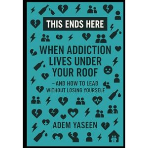 Yaseen, Adem This Ends Here: When Addiction Lives Under Your Roof — And How to Lead Without Losing Yourself Yaseen, Adem This Ends Here: When Addiction Lives Under Your Roof — And How to Lead Without Losing Yourself