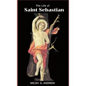 ANDREW, MICAH D. The Life of Saint Sebastian: Life and Legacy , Devotions, nine days novena, litany and prayers to Saint Sebastian ANDREW, MICAH D. The Life of Saint Sebastian: Life and Legacy , Devotions, nine days novena, litany and prayers to Saint Sebastian