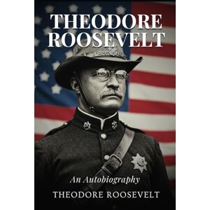 ROOSEVELT, THEODORE Theodore Roosevelt: An Autobiography ROOSEVELT, THEODORE Theodore Roosevelt: An Autobiography