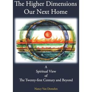 Van Domelen, Nancy The Higher Dimensions Our Next Home: A Spiritual View of the Twenty-First Century and Beyond Van Domelen, Nancy The Higher Dimensions Our Next Home: A Spiritual View of the Twenty-First Century and Beyond