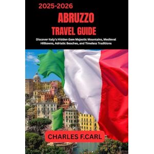 CARL, CHARLES F. ABRUZZO TRAVEL GUIDE: Discover Italy’s Hidden Gem Majestic Mountains, Medieval Hilltowns, Adriatic Beaches, and Timeless Traditions CARL, CHARLES F. ABRUZZO TRAVEL GUIDE: Discover Italy’s Hidden Gem Majestic Mountains, Medieval Hilltowns, Adriatic Beaches, and Timeless Traditions