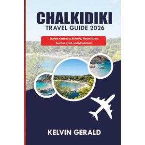 GERALD, KELVIN CHALKIDIKI TRAVEL GUIDE 2026: Explore Kassandra, Sithonia, Mount Athos, Beaches, Food, and Monasteries GERALD, KELVIN CHALKIDIKI TRAVEL GUIDE 2026: Explore Kassandra, Sithonia, Mount Athos, Beaches, Food, and Monasteries