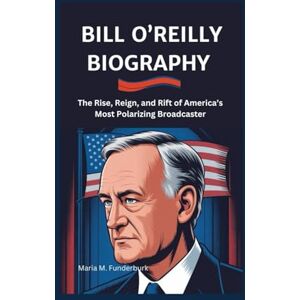 M. Funderburk, Maria Bill O'Reilly: The Rise, Reign, and Rift of America’s Most Polarizing Broadcaster M. Funderburk, Maria Bill O'Reilly: The Rise, Reign, and Rift of America’s Most Polarizing Broadcaster