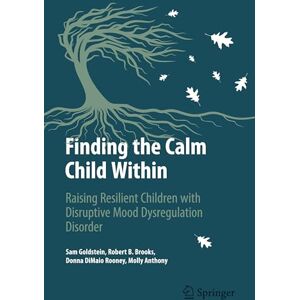 Goldstein, Sam Finding the Calm Child Within: Raising Resilient Children with Disruptive Mood Dysregulation Disorder (Copernicus Books) Goldstein, Sam Finding the Calm Child Within: Raising Resilient Children with Disruptive Mood Dysregulation Disorder (Copernicus Books)