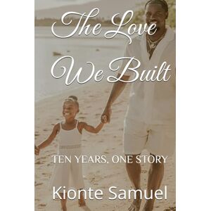 Samuel, Kionte The Love We Built: TEN YEARS, ONE STORY Samuel, Kionte The Love We Built: TEN YEARS, ONE STORY
