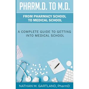 Gartland PharmD, Dr. Nathan M. Pharm.D. to M.D.: From Pharmacy School to Medical School: A Complete Guide To Getting Into Medical School Gartland PharmD, Dr. Nathan M. Pharm.D. to M.D.: From Pharmacy School to Medical School: A Complete Guide To Getting Into Medical School