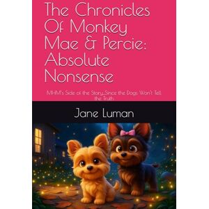 Luman, Jane The Chronicles Of Monkey Mae & Percie: Absolute Nonsense: MHM’s Side of the Story...Since the Dogs Won’t Tell the Truth Luman, Jane The Chronicles Of Monkey Mae & Percie: Absolute Nonsense: MHM’s Side of the Story...Since the Dogs Won’t Tell the Truth