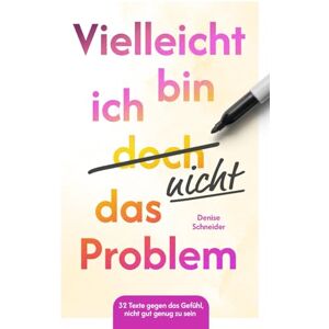Schneider, Denise Vielleicht bin ich doch nicht das Problem: 32 Texte gegen das Gefühl, nicht gut genug zu sein Schneider, Denise Vielleicht bin ich doch nicht das Problem: 32 Texte gegen das Gefühl, nicht gut genug zu sein