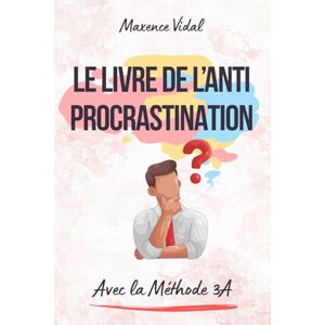 Vidal, Maxence Le Livre de l'Anti-Procrastination : La Méthode 3A: J'arrête de procrastiner Livre en Français pour arrêter de procrastiner et vaincre la ... la procrastination Développement personnel Vidal, Maxence Le Livre de l'Anti-Procrastination : La Méthode 3A: J'arrête de procrastiner Livre en Français pour arrêter de procrastiner et vaincre la ... la procrastination Développement personnel
