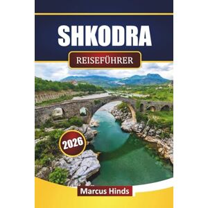 Hinds, Marcus SHKODRA REISEFÜHRER 2026: Entdecken Sie versteckte Schätze, historische Wahrzeichen, lokale Küche und kulturelle Erlebnisse in Nordalbanien Hinds, Marcus SHKODRA REISEFÜHRER 2026: Entdecken Sie versteckte Schätze, historische Wahrzeichen, lokale Küche und kulturelle Erlebnisse in Nordalbanien