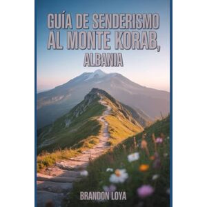 Loya, Brandon Guía de senderismo al monte Korab, Albania: Un manual para explorar la naturaleza, para una experiencia de senderismo gratificante. Loya, Brandon Guía de senderismo al monte Korab, Albania: Un manual para explorar la naturaleza, para una experiencia de senderismo gratificante.