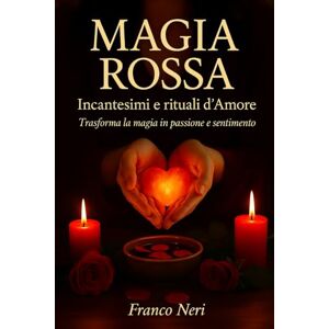 Neri, Franco Magia Rossa Incantesimi e rituali d'Amore: Trasforma la Magia in passione e sentimento. Neri, Franco Magia Rossa Incantesimi e rituali d'Amore: Trasforma la Magia in passione e sentimento.