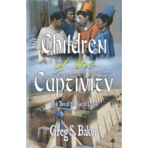 Baker, Greg S The Children of Captivity: The Rise of Daniel Book Two: 2 Baker, Greg S The Children of Captivity: The Rise of Daniel Book Two: 2