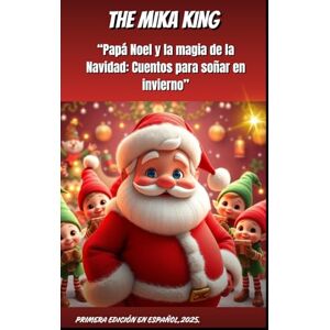 KING, THE MIKA “Papá Noel y la magia de la Navidad: Cuentos para soñar en invierno” THE MIKA KING: “Papá Noel y la magia de la Navidad: Cuentos para soñar en invierno” VERSION EN ESPAÑOL 2025 KING, THE MIKA “Papá Noel y la magia de la Navidad: Cuentos para soñar en invierno” THE MIKA KING: “Papá Noel y la magia de la Navidad: Cuentos para soñar en invierno” VERSION EN ESPAÑOL 2025