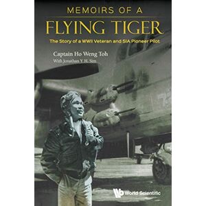 Ho, Weng Toh Memoirs Of A Flying Tiger: The Story Of A Wwii Veteran And Sia Pioneer Pilot Ho, Weng Toh Memoirs Of A Flying Tiger: The Story Of A Wwii Veteran And Sia Pioneer Pilot