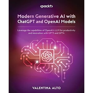 Alto, Valentina Modern Generative AI with ChatGPT and OpenAI Models: Leverage the capabilities of OpenAI's LLM for productivity and innovation with GPT3 and GPT4 Alto, Valentina Modern Generative AI with ChatGPT and OpenAI Models: Leverage the capabilities of OpenAI's LLM for productivity and innovation with GPT3 and GPT4