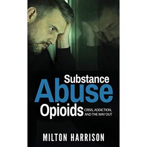 Milton Substance Abuse Opioids: Crisis, Addiction, and THE WAY OUT Milton Substance Abuse Opioids: Crisis, Addiction, and THE WAY OUT
