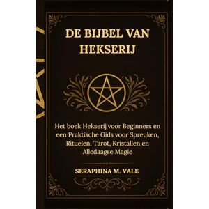 Vale, Seraphina M. Vale De Bijbel van Hekserij: Het boek Hekserij voor Beginners en een Praktische Gids voor Spreuken, Rituelen, Tarot, Kristallen en Alledaagse Magie Vale, Seraphina M. Vale De Bijbel van Hekserij: Het boek Hekserij voor Beginners en een Praktische Gids voor Spreuken, Rituelen, Tarot, Kristallen en Alledaagse Magie