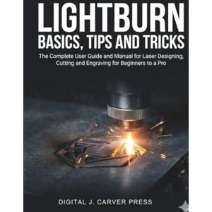 Press, Digital J. Carver Lightburn Basics, Tips and Tricks: The Complete User Guide and Manual for Laser Designing, Cutting and Engraving for Beginners to a Pro (The Digital Carver Series) Press, Digital J. Carver Lightburn Basics, Tips and Tricks: The Complete User Guide and Manual for Laser Designing, Cutting and Engraving for Beginners to a Pro (The Digital Carver Series)