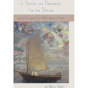 Swist, Wally If You're the Dreamer, I'm the Dream: Selected Translations from Rilke's Book of Hours Swist, Wally If You're the Dreamer, I'm the Dream: Selected Translations from Rilke's Book of Hours