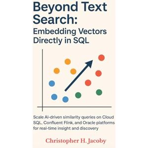 Jacoby, Christopher H Beyond Text Search: Embedding Vectors Directly in SQL: Scale AI-driven similarity queries on Cloud SQL, Confluent Flink, and Oracle platforms for real-time insight and discovery. Jacoby, Christopher H Beyond Text Search: Embedding Vectors Directly in SQL: Scale AI-driven similarity queries on Cloud SQL, Confluent Flink, and Oracle platforms for real-time insight and discovery.