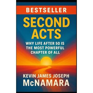 McNamara, Kevin James Joseph Second Acts:: Reinventing Your Career at 50, 60, and Beyond McNamara, Kevin James Joseph Second Acts:: Reinventing Your Career at 50, 60, and Beyond