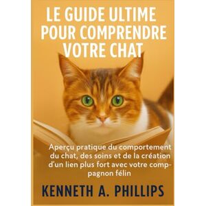 Philips LE GUIDE ULTIME POUR COMPRENDRE VOTRE CHAT: Aperçu pratique du comportement du chat, des soins et de la création d'un lien plus fort avec votre compagnon félin Philips LE GUIDE ULTIME POUR COMPRENDRE VOTRE CHAT: Aperçu pratique du comportement du chat, des soins et de la création d'un lien plus fort avec votre compagnon félin