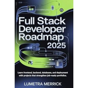 Merrick, Lumetra Full Stack Developer Roadmap 2025: Learn frontend backend databases and deployment with projects that strengthen job ready portfolios Merrick, Lumetra Full Stack Developer Roadmap 2025: Learn frontend backend databases and deployment with projects that strengthen job ready portfolios