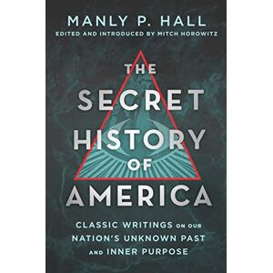 Hall, Manly P. Secret History of America: Classic Writings on Our Nation's Unknown Past and Inner Purpose Hall, Manly P. Secret History of America: Classic Writings on Our Nation's Unknown Past and Inner Purpose