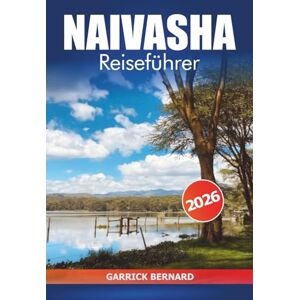 Bernard, Garrick Naivasha Reiseführer 2026: Erkundung der landschaftlich reizvollen Seen Kenias, Safari-Abenteuer, Insider-Tipps, lokale Kultur und Tierwelt im Rift Valley Bernard, Garrick Naivasha Reiseführer 2026: Erkundung der landschaftlich reizvollen Seen Kenias, Safari-Abenteuer, Insider-Tipps, lokale Kultur und Tierwelt im Rift Valley