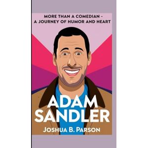 B. Parson, Joshua Adam Sandler: More Than A Comedian- A Journey Of Humor And Heart B. Parson, Joshua Adam Sandler: More Than A Comedian- A Journey Of Humor And Heart