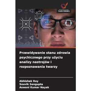 Roy, Abhishek Przewidywanie stanu zdrowia psychicznego przy użyciu analizy nastrojów i rozpoznawania twarzy Roy, Abhishek Przewidywanie stanu zdrowia psychicznego przy użyciu analizy nastrojów i rozpoznawania twarzy