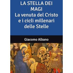 Albano, Giacomo LA STELLA DEI MAGI La venuta del Cristo e i cicli millenari delle Stelle Albano, Giacomo LA STELLA DEI MAGI La venuta del Cristo e i cicli millenari delle Stelle