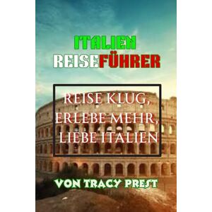 Prest, Tracy ITALIEN REISEFÜHRER: Entdecken Sie Italien als eine Reise durch zeitlose Schönheit. Prest, Tracy ITALIEN REISEFÜHRER: Entdecken Sie Italien als eine Reise durch zeitlose Schönheit.