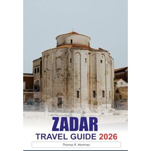 R. Martinez, Thomas ZADAR Travel Guide 2026: Discover Ancient Roman Ruins, Stunning Coastal Views, Vibrant Markets and Hidden Gems in Croatia’s Historic Seaside City R. Martinez, Thomas ZADAR Travel Guide 2026: Discover Ancient Roman Ruins, Stunning Coastal Views, Vibrant Markets and Hidden Gems in Croatia’s Historic Seaside City