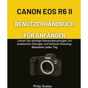 Scales, Philip CANON EOS R6 II BENUTZERHANDBUCH FÜR ANFÄNGER: Lernen Sie wichtige Kamerasteuerungen mit praktischen Übungen und Echtzeit-Shooting-Beispielen jeden Tag Scales, Philip CANON EOS R6 II BENUTZERHANDBUCH FÜR ANFÄNGER: Lernen Sie wichtige Kamerasteuerungen mit praktischen Übungen und Echtzeit-Shooting-Beispielen jeden Tag
