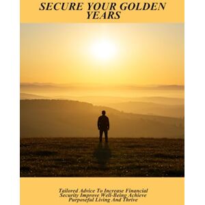 Walsh, Hamid Secure Your Golden Years: Tailored Advice To Increase Financial Security Improve Well-Being Achieve Purposeful Living And Thrive Walsh, Hamid Secure Your Golden Years: Tailored Advice To Increase Financial Security Improve Well-Being Achieve Purposeful Living And Thrive
