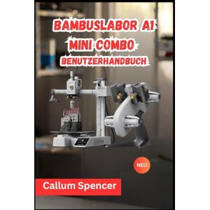Spencer, Callum Bambuslabor A1 Mini Combo Benutzerhandbuch 2026 Spencer, Callum Bambuslabor A1 Mini Combo Benutzerhandbuch 2026