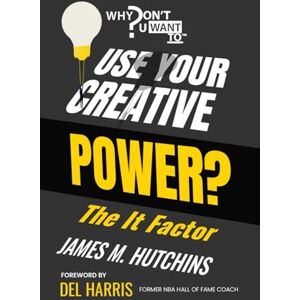 Hutchins, James M. Why Dont You Want to Use Your Creative Power?: The It Factor Hutchins, James M. Why Dont You Want to Use Your Creative Power?: The It Factor