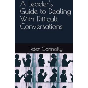 Connolly, Peter J A Leaders Guide to Dealing With Difficult Conversations Connolly, Peter J A Leaders Guide to Dealing With Difficult Conversations