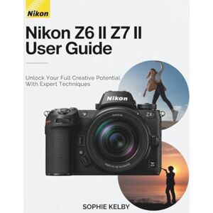 Kelby, Sophie Nikon Z6 II / Z7 II User Guide: Unlock Your Full Creative Potential with Expert Techniques Kelby, Sophie Nikon Z6 II / Z7 II User Guide: Unlock Your Full Creative Potential with Expert Techniques