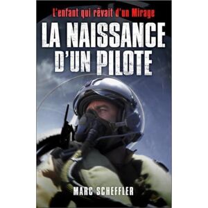 Scheffler, Marc La naissance d'un pilote: L'enfant qui rêvait d'un Mirage. Préface du général André Lanata, Chef d'Etat-Major de l'armée de l'air Scheffler, Marc La naissance d'un pilote: L'enfant qui rêvait d'un Mirage. Préface du général André Lanata, Chef d'Etat-Major de l'armée de l'air