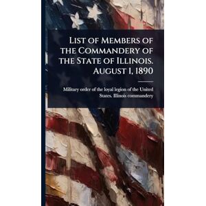 United List of Members of the Commandery of the State of Illinois. August 1, 1890 United List of Members of the Commandery of the State of Illinois. August 1, 1890