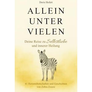 Hofert, Doris Allein unter vielen. Deine Reise zu Selbstliebe und innerer Heilung: 41 Herzensbotschaften von Zebra Zoumi Hofert, Doris Allein unter vielen. Deine Reise zu Selbstliebe und innerer Heilung: 41 Herzensbotschaften von Zebra Zoumi
